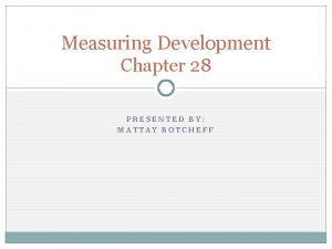 Measuring Development Chapter 28 PRESENTED BY MATTAY BOTCHEFF
