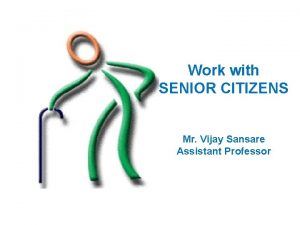 Work with SENIOR CITIZENS Mr Vijay Sansare Assistant