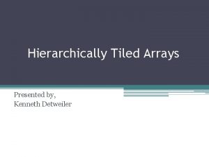 Hierarchically Tiled Arrays Presented by Kenneth Detweiler Overview