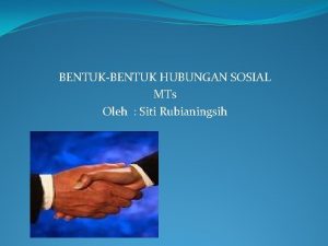 BENTUKBENTUK HUBUNGAN SOSIAL MTs Oleh Siti Rubianingsih Kompetensi
