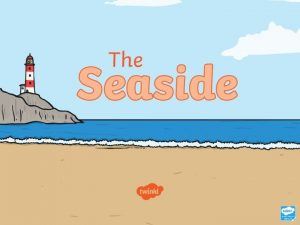 What Is the Seaside The seaside is a