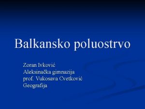 Balkansko poluostrvo Zoran Ivkovi Aleksinaka gimnazija prof Vukosava