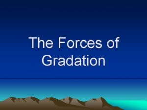 The Forces of Gradation Tectonics Gradation In the