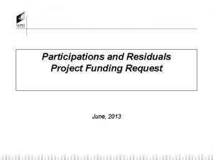 Participations and Residuals Project Funding Request June 2013