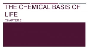 THE CHEMICAL BASIS OF LIFE CHAPTER 2 CHEMICAL