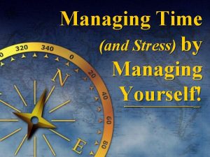 Managing Time and Stress by Managing Yourself Objectives