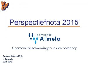 Perspectiefnota 2015 Algemene beschouwingen in een notendop Perspectiefnota