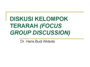 DISKUSI KELOMPOK TERARAH FOCUS GROUP DISCUSSION Dr Haris