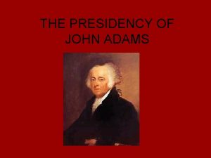 THE PRESIDENCY OF JOHN ADAMS Adams was in