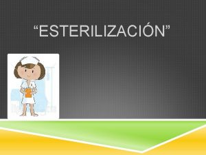 ESTERILIZACIN Qu es La esterilizacin es el procedimiento