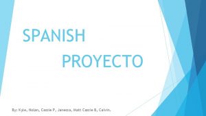 SPANISH PROYECTO By Kyle Nolan Cassie P Janessa