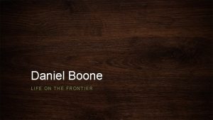 Daniel Boone LIFE ON THE FRONTIER Daniel Boone
