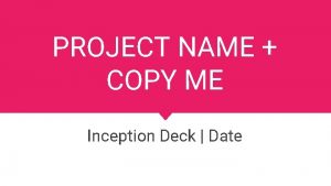 PROJECT NAME COPY ME Inception Deck Date Agenda