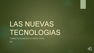 LAS NUEVAS TECNOLOGIAS TOMAS ALEJANDRO ALVAREZ VEGA 601