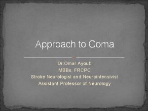 Approach to Coma Dr Omar Ayoub MBBs FRCPC