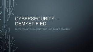 CYBERSECURITY DEMYSTIFIED PROTECTING YOUR AGENCY AND HOW TO