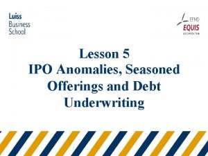 Lesson 5 IPO Anomalies Seasoned Offerings and Debt