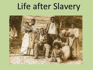 Life after Slavery Now that slavery was over