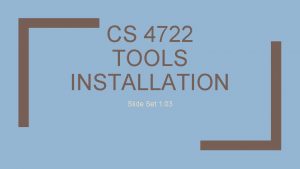 CS 4722 TOOLS INSTALLATION Slide Set 1 03