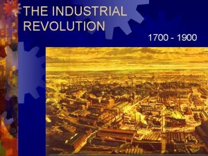 THE INDUSTRIAL REVOLUTION 1700 1900 Industrial Revolution Essential