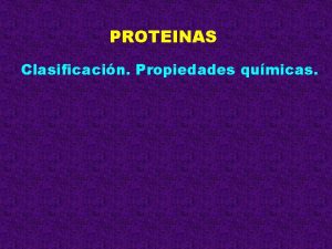 PROTEINAS Clasificacin Propiedades qumicas Son biopolmeros lineales formados