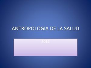 ANTROPOLOGIA DE LA SALUD 2012 Antropologa de la