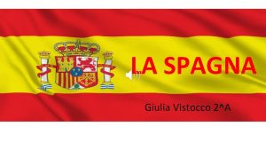 LA SPAGNA Giulia Vistocco 2A LA SPAGNA La