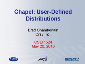 Chapel UserDefined Distributions Brad Chamberlain Cray Inc CSEP