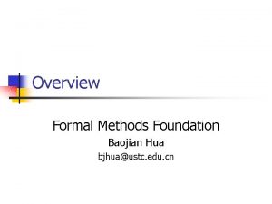 Overview Formal Methods Foundation Baojian Hua bjhuaustc edu