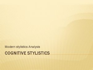 Modern stylistics Analysis COGNITIVE STYLISTICS stylistics has since