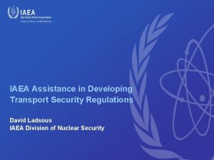 IAEA Assistance in Developing Transport Security Regulations David