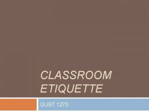 CLASSROOM ETIQUETTE GUST 1270 Etiquette defined Etiquette is