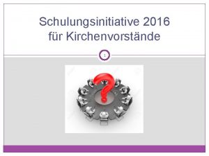 Schulungsinitiative 2016 fr Kirchenvorstnde 1 Vorstellung des Schulungskonzeptes