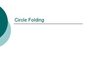 Circle Folding 1 Cut out circle 2 Fold