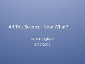 All This Science Now What Ross Hoagland 5272012