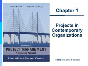 Chapter 1 Projects in Contemporary Organizations 2012 John