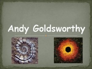 Andy Goldsworthy Andy Goldsworthy was born in England