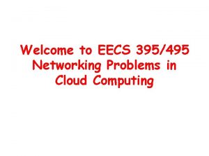 Welcome to EECS 395495 Networking Problems in Cloud