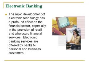 Electronic Banking n The rapid development of electronic