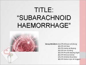 TITLE SUBARACHNOID HAEMORRHAGE Group Members 1 STN Minsuin