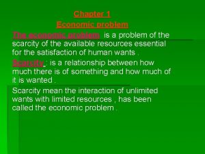 Chapter 1 Economic problem The economic problem is