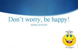 Dont worry be happy Aletheia 30 05 2010