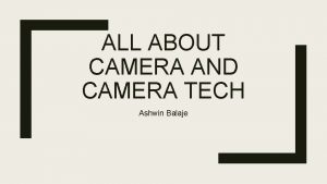 ALL ABOUT CAMERA AND CAMERA TECH Ashwin Balaje