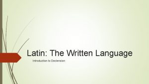 Latin The Written Language Introduction to Declension Declension