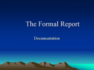 The Formal Report Documentation Overview Purpose of documentation