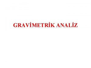 GRAVMETRK ANALZ Tartm yntemidir Gravimetrik analiz analitin znmeyen