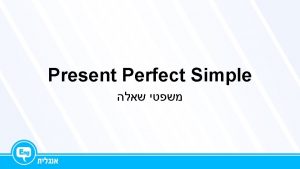 Present Perfect Simple Present Perfect Simple HaveHas V