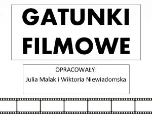 GATUNKI FILMOWE OPRACOWAY Julia Malak i Wiktoria Niewiadomska
