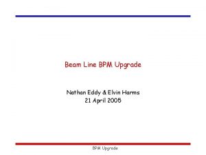 Beam Line BPM Upgrade Nathan Eddy Elvin Harms