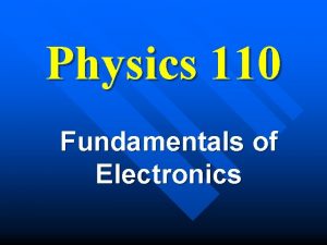 Physics 110 Fundamentals of Electronics Fundamentals of Electronics